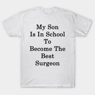 My Son Is In School To Become The Best Surgeon T-Shirt